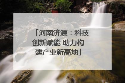 河南济源：科技创新赋能 助力构建产业新高地