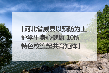 河北省威县以预防为主护学生身心健康 10所特色校连起共育矩阵
