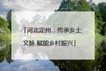 河北定州：传承乡土文脉 赋能乡村振兴