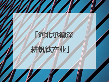 河北承德深耕钒钛产业