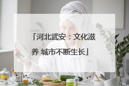 河北武安：文化滋养 城市不断生长