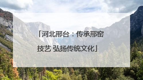 河北邢台：传承邢窑技艺 弘扬传统文化