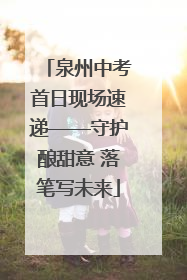 泉州中考首日现场速递——守护酿甜意 落笔写未来