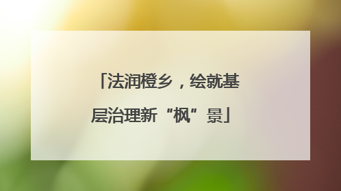 法润橙乡，绘就基层治理新“枫”景