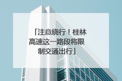 注意绕行！桂林高速这一路段将限制交通出行