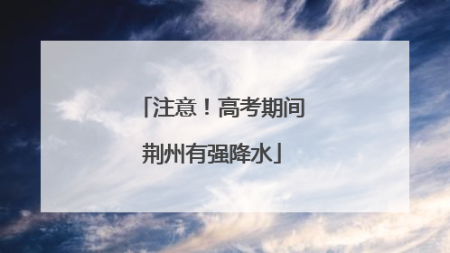 注意！高考期间荆州有强降水