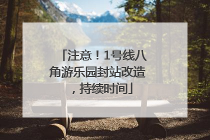 注意！1号线八角游乐园封站改造，持续时间