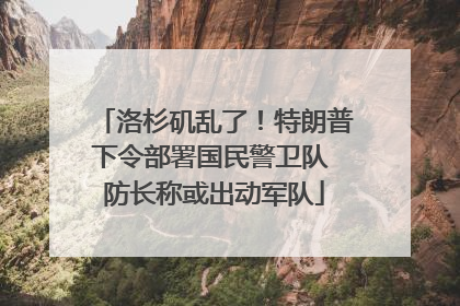 洛杉矶乱了！特朗普下令部署国民警卫队 防长称或出动军队