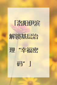 洛阳伊滨解锁基层治理“幸福密码”