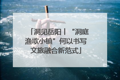 洞见岳阳丨“洞庭渔歌小镇”何以书写文旅融合新范式