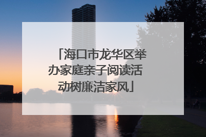 海口市龙华区举办家庭亲子阅读活动树廉洁家风