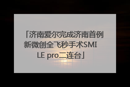 济南爱尔完成济南首例新微创全飞秒手术SMILE pro二连台