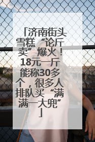 济南街头雪糕“论斤卖”爆火！18元一斤能称30多个，很多人排队买“满满一大兜”