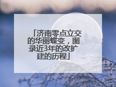 济南零点立交的华丽蝶变，图录近3年的改扩建的历程
