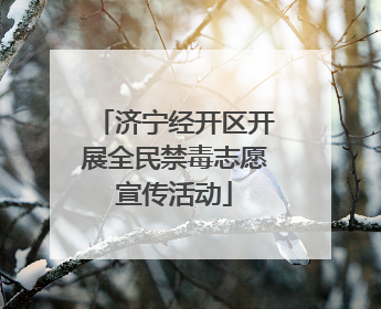 济宁经开区开展全民禁毒志愿宣传活动