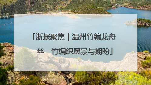 浙报聚焦｜温州竹编龙舟 一丝一竹编织愿景与期盼