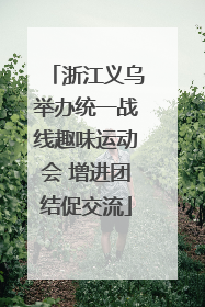 浙江义乌举办统一战线趣味运动会 增进团结促交流
