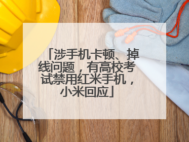 涉手机卡顿、掉线问题，有高校考试禁用红米手机，小米回应