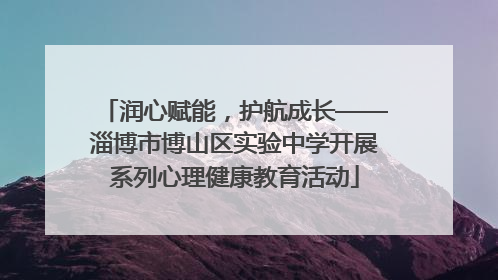润心赋能，护航成长——淄博市博山区实验中学开展系列心理健康教育活动