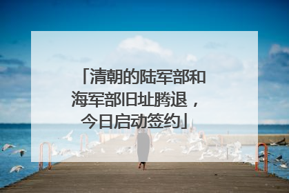 清朝的陆军部和海军部旧址腾退，今日启动签约