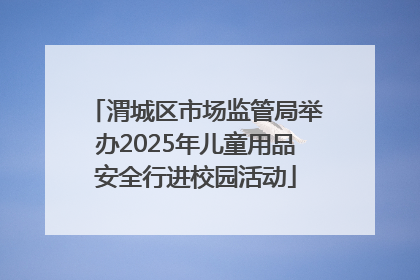 渭城区市场监管局举办2025年儿童用品安全行进校园活动