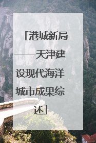 港城新局——天津建设现代海洋城市成果综述