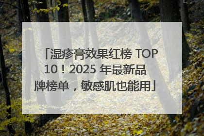 湿疹膏效果红榜 TOP10！2025 年最新品牌榜单，敏感肌也能用