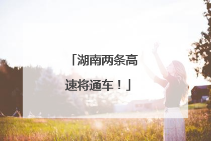 湖南两条高速将通车！