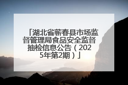 湖北省蕲春县市场监督管理局食品安全监督抽检信息公告（2025年第2期）