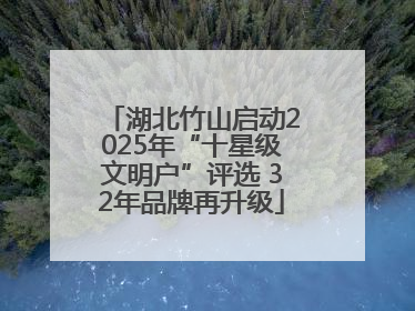 湖北竹山启动2025年“十星级文明户”评选 32年品牌再升级