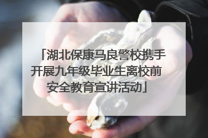 湖北保康马良警校携手开展九年级毕业生离校前安全教育宣讲活动