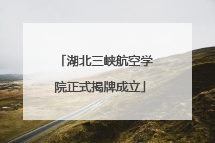 湖北三峡航空学院正式揭牌成立