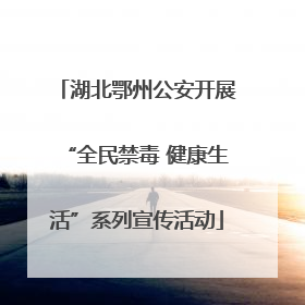 湖北鄂州公安开展“全民禁毒 健康生活”系列宣传活动