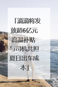 滴滴将发放超6亿元高温补贴 与司机共担夏日出车成本