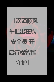 滴滴顺风车推出在线安全员 开启行程智能守护