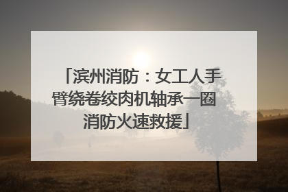 滨州消防：女工人手臂绕卷绞肉机轴承一圈 消防火速救援