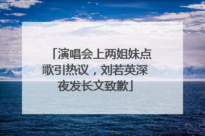 演唱会上两姐妹点歌引热议，刘若英深夜发长文致歉