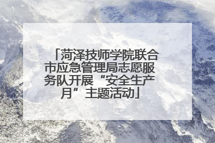 菏泽技师学院联合市应急管理局志愿服务队开展“安全生产月”主题活动