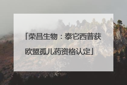 荣昌生物：泰它西普获欧盟孤儿药资格认定