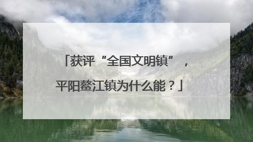 获评“全国文明镇”，平阳鳌江镇为什么能？