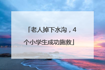 老人掉下水沟，4个小学生成功施救
