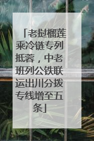 老挝榴莲乘冷链专列抵蓉，中老班列公铁联运出川分拨专线增至五条