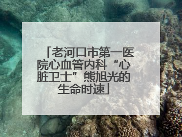 老河口市第一医院心血管内科“心脏卫士”熊旭光的生命时速