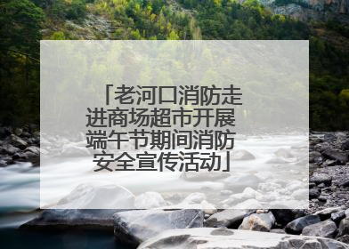 老河口消防走进商场超市开展端午节期间消防安全宣传活动