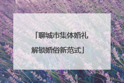 聊城市集体婚礼解锁婚俗新范式