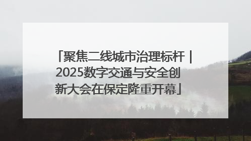 聚焦二线城市治理标杆｜2025数字交通与安全创新大会在保定隆重开幕