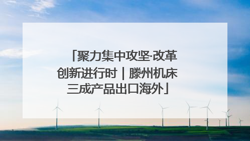 聚力集中攻坚·改革创新进行时｜滕州机床三成产品出口海外