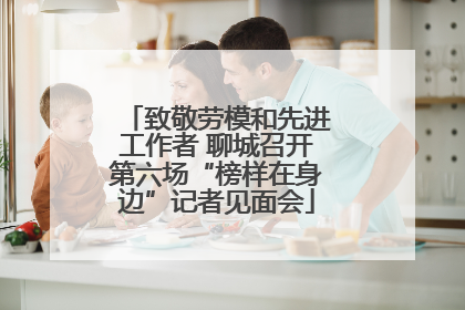 致敬劳模和先进工作者 聊城召开第六场“榜样在身边”记者见面会