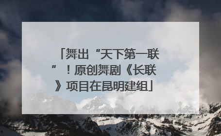 舞出“天下第一联”！原创舞剧《长联》项目在昆明建组