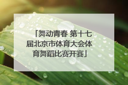 舞动青春 第十七届北京市体育大会体育舞蹈比赛开赛